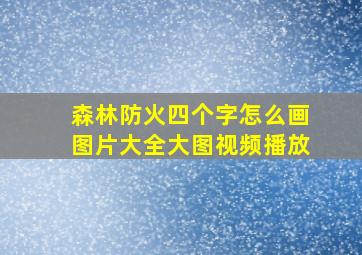 森林防火四个字怎么画图片大全大图视频播放