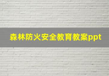 森林防火安全教育教案ppt