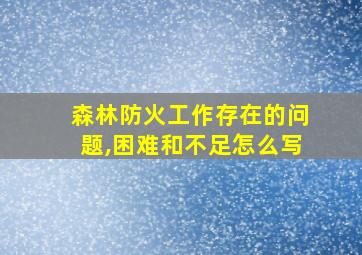 森林防火工作存在的问题,困难和不足怎么写