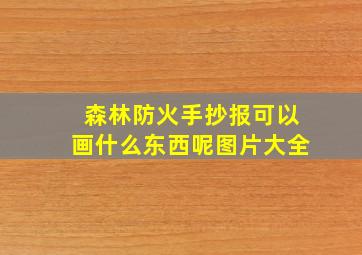 森林防火手抄报可以画什么东西呢图片大全