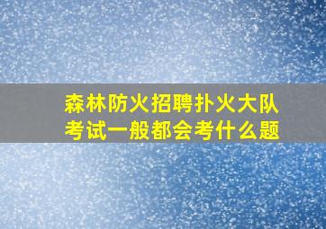 森林防火招聘扑火大队考试一般都会考什么题