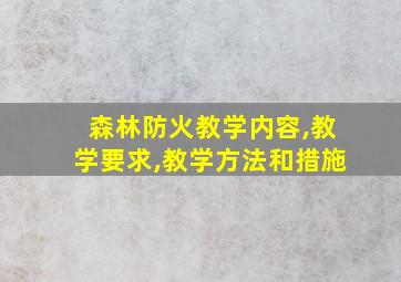 森林防火教学内容,教学要求,教学方法和措施