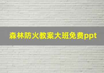 森林防火教案大班免费ppt