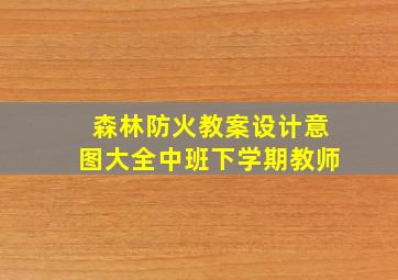 森林防火教案设计意图大全中班下学期教师