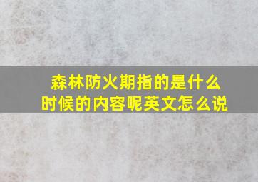 森林防火期指的是什么时候的内容呢英文怎么说