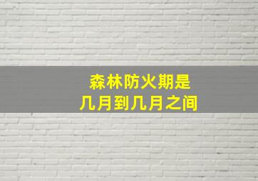 森林防火期是几月到几月之间