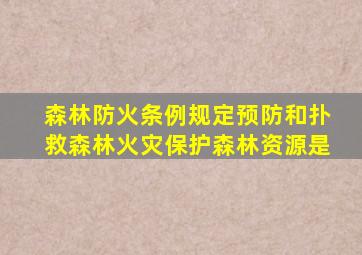 森林防火条例规定预防和扑救森林火灾保护森林资源是