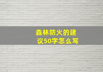 森林防火的建议50字怎么写