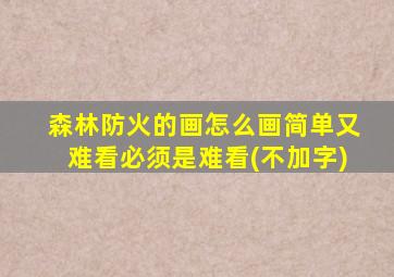 森林防火的画怎么画简单又难看必须是难看(不加字)