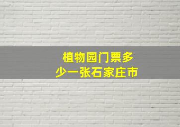 植物园门票多少一张石家庄市