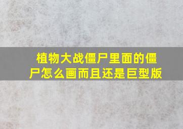 植物大战僵尸里面的僵尸怎么画而且还是巨型版