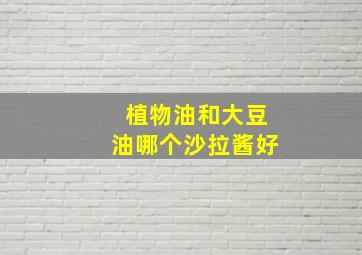 植物油和大豆油哪个沙拉酱好