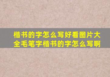 楷书的字怎么写好看图片大全毛笔字楷书的字怎么写啊