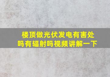 楼顶做光伏发电有害处吗有辐射吗视频讲解一下