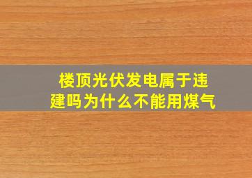 楼顶光伏发电属于违建吗为什么不能用煤气