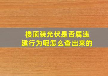 楼顶装光伏是否属违建行为呢怎么查出来的