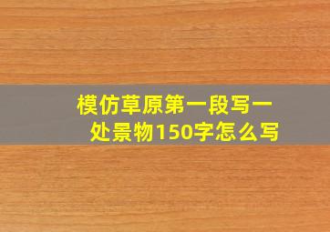 模仿草原第一段写一处景物150字怎么写