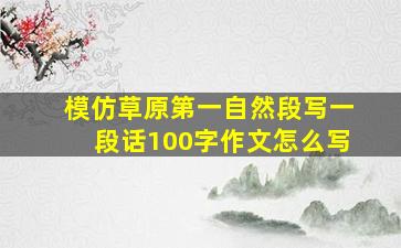 模仿草原第一自然段写一段话100字作文怎么写