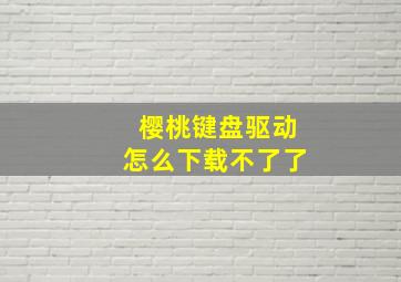 樱桃键盘驱动怎么下载不了了