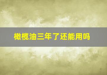 橄榄油三年了还能用吗