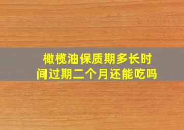 橄榄油保质期多长时间过期二个月还能吃吗