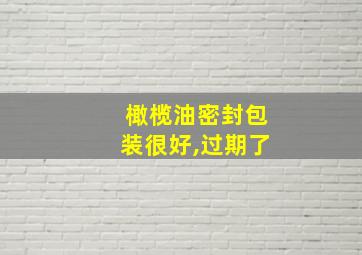 橄榄油密封包装很好,过期了