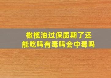 橄榄油过保质期了还能吃吗有毒吗会中毒吗