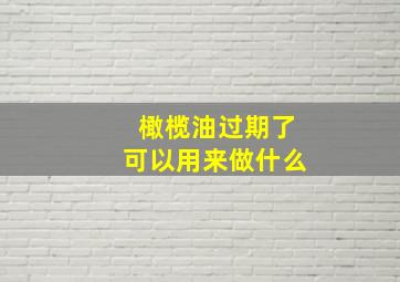 橄榄油过期了可以用来做什么