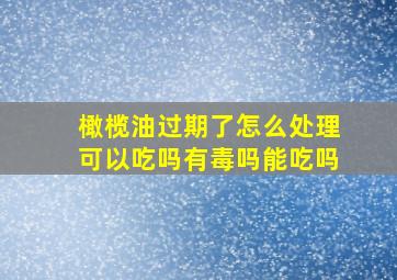 橄榄油过期了怎么处理可以吃吗有毒吗能吃吗