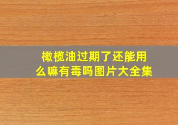 橄榄油过期了还能用么嘛有毒吗图片大全集