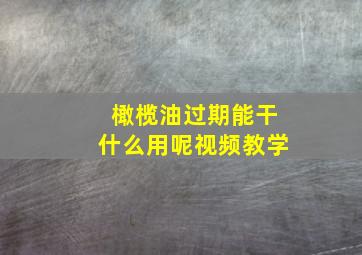 橄榄油过期能干什么用呢视频教学