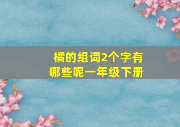 橘的组词2个字有哪些呢一年级下册