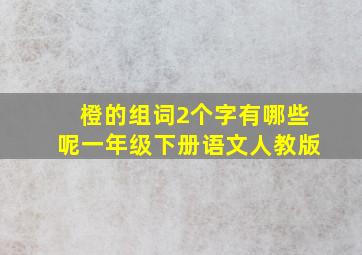 橙的组词2个字有哪些呢一年级下册语文人教版