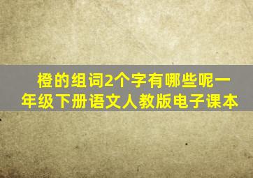 橙的组词2个字有哪些呢一年级下册语文人教版电子课本