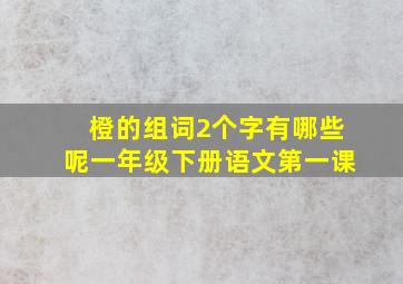 橙的组词2个字有哪些呢一年级下册语文第一课