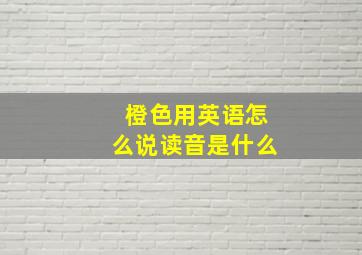 橙色用英语怎么说读音是什么