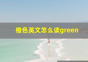 橙色英文怎么读green