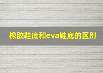 橡胶鞋底和eva鞋底的区别