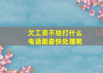 欠工资不给打什么电话能最快处理呢