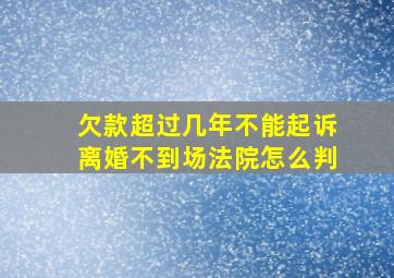 欠款超过几年不能起诉离婚不到场法院怎么判