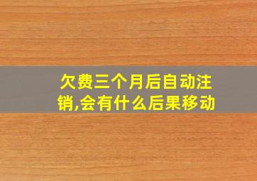 欠费三个月后自动注销,会有什么后果移动