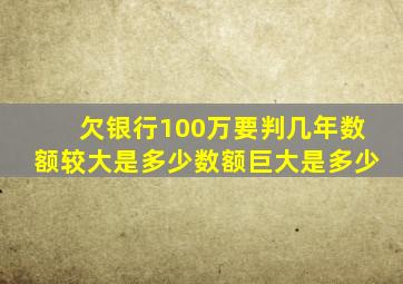 欠银行100万要判几年数额较大是多少数额巨大是多少