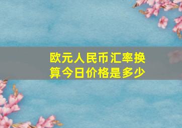 欧元人民币汇率换算今日价格是多少