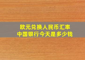 欧元兑换人民币汇率中国银行今天是多少钱