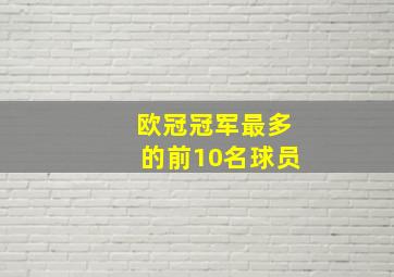 欧冠冠军最多的前10名球员