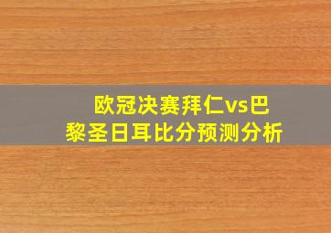 欧冠决赛拜仁vs巴黎圣日耳比分预测分析