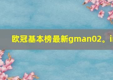 欧冠基本榜最新gman02。in