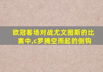 欧冠客场对战尤文图斯的比赛中,c罗腾空而起的倒钩