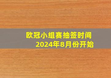 欧冠小组赛抽签时间2024年8月份开始