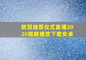 欧冠抽签仪式直播2020视频播放下载安卓